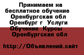 Принимаем на бесплатное обучение  - Оренбургская обл., Оренбург г. Услуги » Обучение. Курсы   . Оренбургская обл.